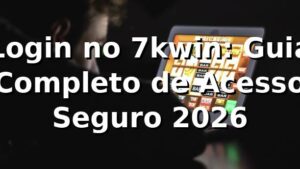 Login no 7kwin: Guia Completo de Acesso Seguro 2026 🔐