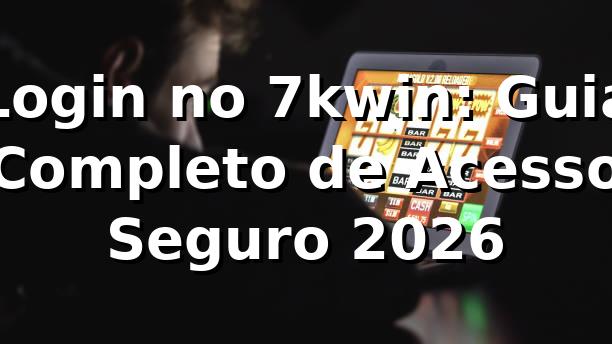 Login no 7kwin: Guia Completo de Acesso Seguro 2026 🔐