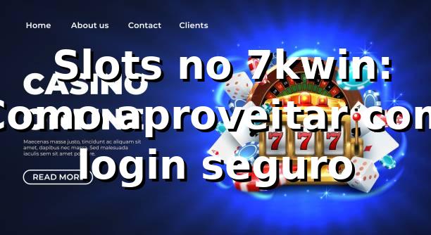⭐ Slots no 7kwin: Como aproveitar com login seguro